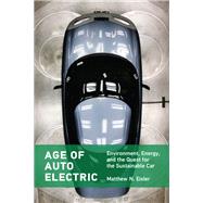 Age of Auto Electric Environment, Energy, and the Quest for the Sustainable Car by Eisler, Matthew N., 9780262544573