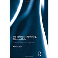 The Trans Pacific Partnership, China and India: Economic and Political Implications by Palit; Amitendu, 9780415854573