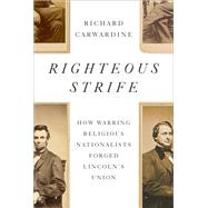 Righteous Strife How Warring Religious Nationalists Forged Lincoln's Union by Carwardine, Richard, 9781400044573