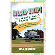 Road Trip The Sports Lover's Travel Guide to Museums, Halls of Fame, Fantasy Camps, Stadium Tours, and More! by Iannucci, Lisa, 9781493044573