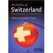The Politics of Switzerland: Continuity and Change in a Consensus Democracy by Hanspeter Kriesi , Alexander H. Trechsel, 9780521844574