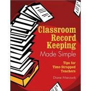 Classroom Record Keeping Made Simple : Tips for Time-Strapped Teachers by Diane Mierzwik, 9781412914574
