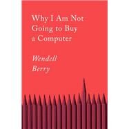 Why I Am Not Going to Buy a Computer Essays by Berry, Wendell, 9781640094574