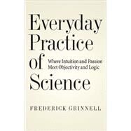 Everyday Practice of Science Where Intuition and Passion Meet Objectivity and Logic by Grinnell, Frederick, 9780195064575