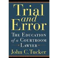 Trial and Error The Education of a Courtroom Lawyer by Tucker, John C, 9780786714575
