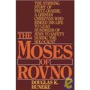The Moses of Rovno The stirring story of Fritz Graebe, A German Christian who risked his life to lead hundreds of Jews to safety during the Holocaust by HUNEKE, DOUGLAS K., 9780891414575