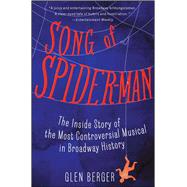 Song of Spider-Man The Inside Story of the Most Controversial Musical in Broadway History by Berger, Glen, 9781451684575