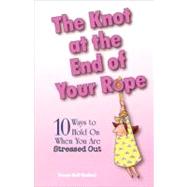 The Knot at the End of Your Rope 10 Ways to Hold on When You Are Stressed Out by Kindred, Teresa Bell, 9780877884576