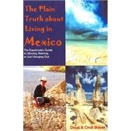 The Plain Truth About Living in Mexico: The Expatriate's Guide to Moving, Retiring, or Just Hanging Out by Bower, Doug, 9781581124576
