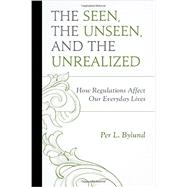 The Seen, the Unseen, and the Unrealized How Regulations Affect Our Everyday Lives by Bylund, Per L., 9780739194577