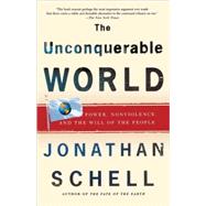 The Unconquerable World Power, Nonviolence, and the Will of the People by Schell, Jonathan, 9780805044577