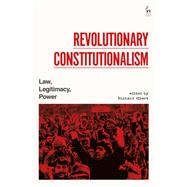Revolutionary Constitutionalism Law, Legitimacy, Power by Albert, Richard, 9781509934577