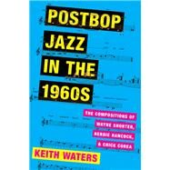 Postbop Jazz in the 1960s The Compositions of Wayne Shorter, Herbie Hancock, and Chick Corea by Waters, Keith, 9780190604578