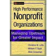 High Performance Nonprofit Organizations : Managing Upstream for Greater Impact by Letts, Christine W.; Ryan, William P.; Grossman, Allen, 9780471174578
