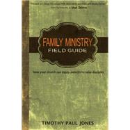 Family Ministry Field Guide: How the Church Can Equip Parents to Make Disciples by Jones, Timothy Paul, 9780898274578