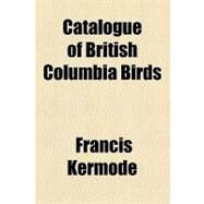 Catalogue of British Columbia Birds by Kermode, Francis, 9781153594578