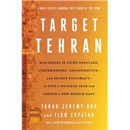 Target Tehran How Israel Is Using Sabotage, Cyberwarfare, Assassination  and Secret Diplomacy  to Stop a Nuclear Iran and Create a New Middle East by Bob, Yonah Jeremy; Evyatar, Ilan, 9781668014578