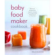 Baby Food Maker Cookbook 125 Fresh, Wholesome, Organic Recipes for Your Baby Food Maker Device or Stovetop by KELNHOFER, PHILIA, 9781984824578