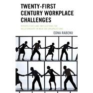 Twenty-First Century Workplace Challenges Perspectives and Implications for Relationships in New Era Organizations by Rabenu, Edna, 9781498584579