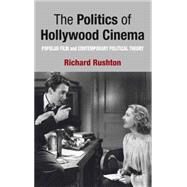 The Politics of Hollywood Cinema Popular Film and Contemporary Political Theory by Rushton, Richard, 9780230244580