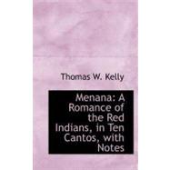 Menana: A Romance of the Red Indians, in Ten Cantos, With Notes by Kelly, Thomas W., 9780559264580