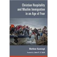 Christian Hospitality and Muslim Immigration in an Age of Fear by Kaemingk, Matthew; Smith, James K. A., 9780802874580