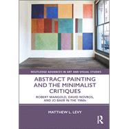 Abstract Painting and the Minimalist Critiques: Robert Mangold, David Novros, and Jo Baer in the 1960s by Levy; Matthew L., 9781138314580