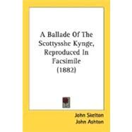 A Ballade Of The Scottysshe Kynge, Reproduced In Facsimile by Skelton, John; Ashton, John, 9780548744581
