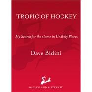 Tropic Of Hockey My Search for the Game in Unlikely Places by Bidini, Dave, 9780771014581