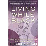 Living While Black Using Joy, Beauty, and Connection to Heal Racial Trauma by Kinouani, Guilaine, 9780807054581