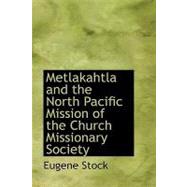 Metlakahtla and the North Pacific Mission of the Church Missionary Society by Stock, Eugene, 9781426494581