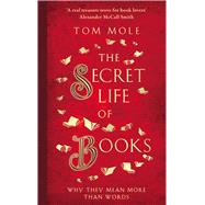 The Secret Life of Books Why They Mean More Than Words by Mole, Tom, 9781783964581