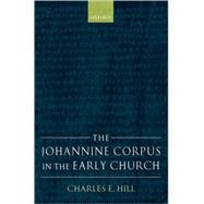 The Johannine Corpus in the Early Church by Hill, Charles E., 9780199264582