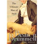 Beau Brummell The Ultimate Man of Style by Kelly, Ian, 9781416584582