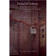 Denial of Violence Ottoman Past, Turkish Present, and Collective Violence against the Armenians, 1789-2009 by Muge Gocek, Fatma, 9780190624583