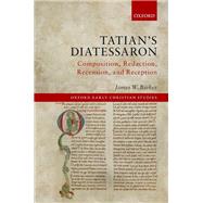 Tatian's Diatessaron Composition, Redaction, Recension, and Reception by Barker, James W., 9780192844583