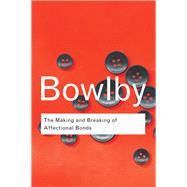 The Making and Breaking of Affectional Bonds by Bowlby,John, 9781138834583