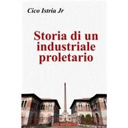 Storia Di Un Industriale Proletario by Istria, Cico, Jr., 9781505674583