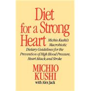 Diet for a Strong Heart Michio Kushi's Macrobiotic Dietary Guidlines for the Prevension of High Blood Pressure, Heart Attack and Stroke by Kushi, Michio; Jack, Alex, 9780312304584