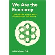 We Are the Economy The Buddhist Way of Work, Consumption, and Money by Romhardt, Kai; Welter, Christine; van Osdol, Teresa; Nhat Hanh, Thich, 9781946764584