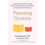 Parenting Dyslexia A Comprehensive Guide to Helping Kids Develop Confidence, Combat Shame, and Achieve Their True Potential by Rappaport, Lisa; Lyons, Jody, 9780306834585