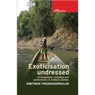Exoticisation Undressed Ethnographic Nostalgia and Authenticity in Embera Clothes by Theodossopoulos, Dimitrios, 9781526134585