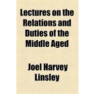 Lectures on the Relations and Duties of the Middle Aged by Linsley, Joel Harvey, 9780217964586