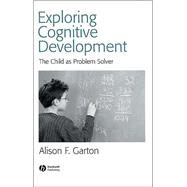 Exploring Cognitive Development The Child As Problem Solver by Garton, Alison F., 9780631234586