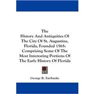 The History and Antiquities of the City of St. Augustine, Florida, Founded 1565: Comprising Some of the Most Interesting Portions of the Early History of Florida by Fairbanks, George R., 9781430474586