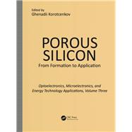 Porous Silicon:  From Formation to Applications:  Optoelectronics, Microelectronics, and Energy Technology Applications, Volume Three by Korotcenkov; Ghenadii, 9781482264586