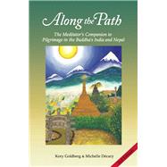 Along the Path The Meditator's Companion to Pilgrimage in the Buddha's India and Nepal by Goldberg, Kory; Dcary, Michelle, 9781938754586