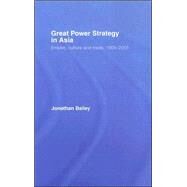 Great Power Strategy in Asia: Empire, Culture and Trade, 1905-2005 by Bailey; Jonathan, 9780415404587