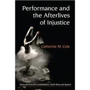 Performance and the Afterlives of Injustice by Cole, Catherine, 9780472074587