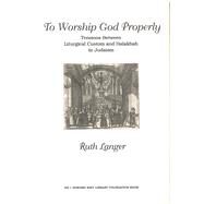 To Worship God Properly : Tensions Between Liturgical Custom and Halakhah in Judaism by Langer, Ruth, 9780878204588